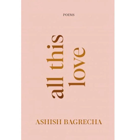 All This Love : Poems By Ashish Bagrecha